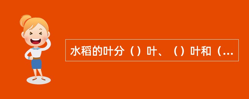 水稻的叶分（）叶、（）叶和（）叶，调查叶龄从（）叶记起。