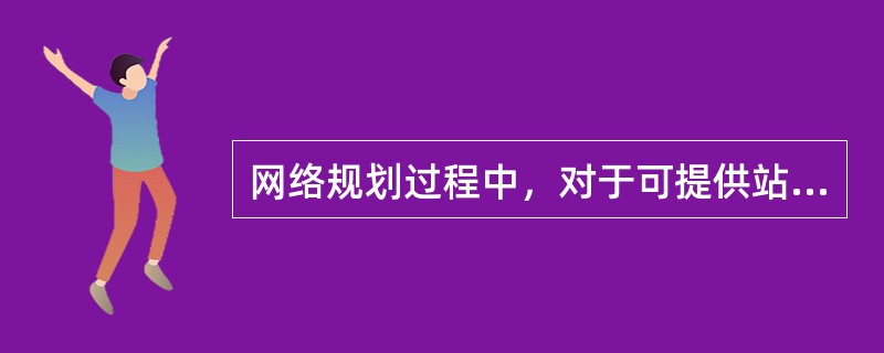网络规划过程中，对于可提供站点，主要具有以下特征（）