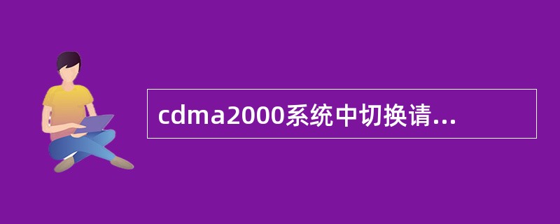 cdma2000系统中切换请求消息不是通过哪些接口发送的：（）
