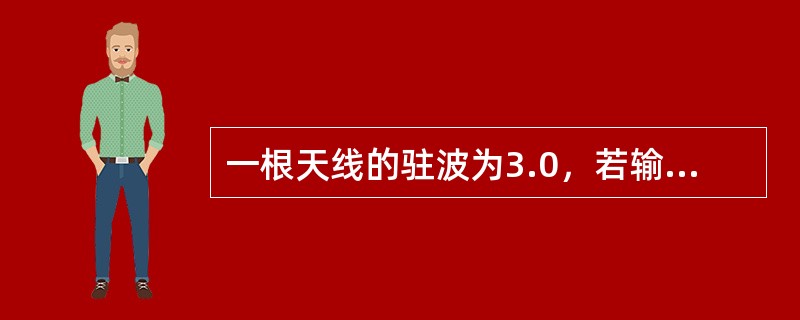 一根天线的驻波为3.0，若输入该天线的信号功率为10W，请计算反射回来的信号功率