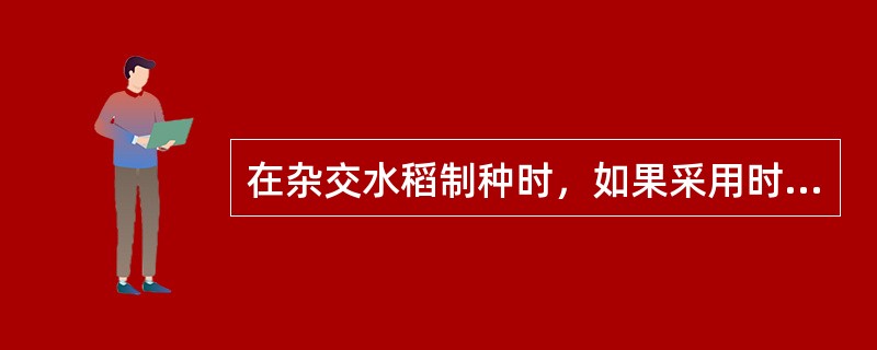 在杂交水稻制种时，如果采用时间隔离，则制种田应与周围非父本水稻品种抽穗扬花期错开