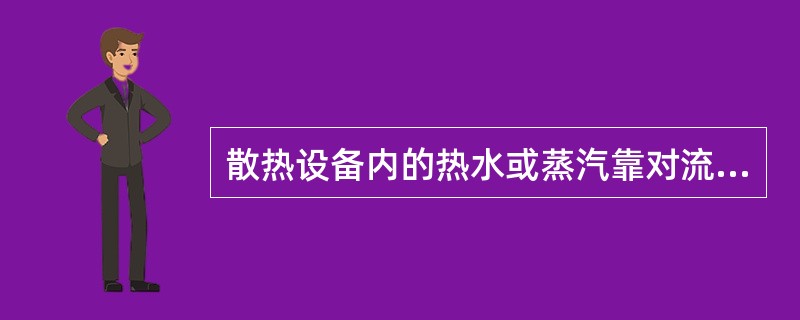 散热设备内的热水或蒸汽靠对流换热把热量传给（）。