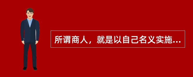 所谓商人，就是以自己名义实施商行为，并以此为常业的人。