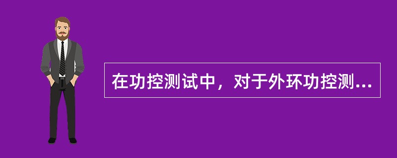 在功控测试中，对于外环功控测试主要检验什么（）。