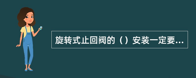 旋转式止回阀的（）安装一定要水平。