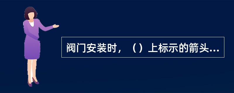 阀门安装时，（）上标示的箭头，应与介质流动方向一致。