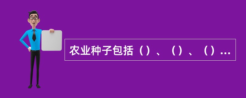农业种子包括（）、（）、（）和（）。