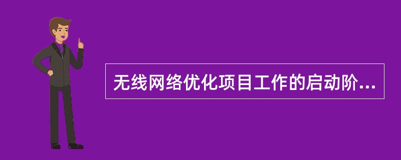 无线网络优化项目工作的启动阶段的工作内容包括哪些？