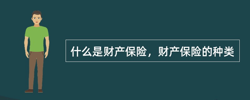 什么是财产保险，财产保险的种类