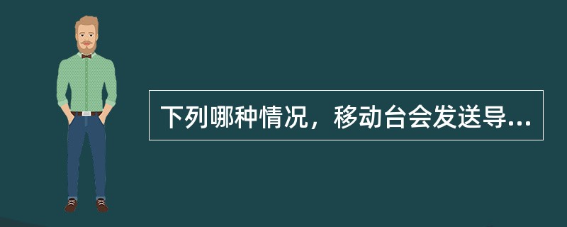 下列哪种情况，移动台会发送导频测量消息：（）