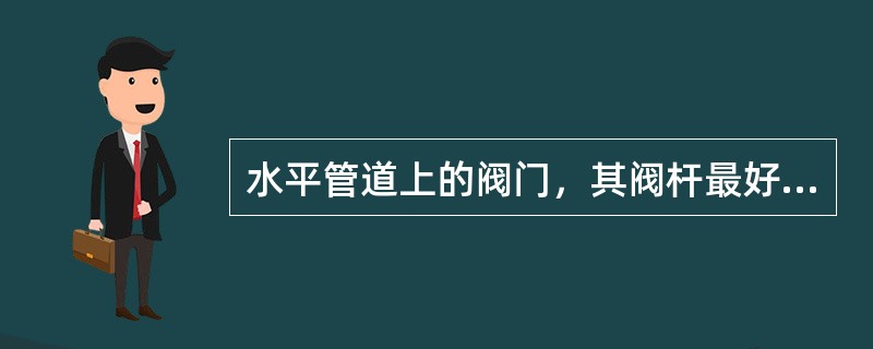 水平管道上的阀门，其阀杆最好（）。