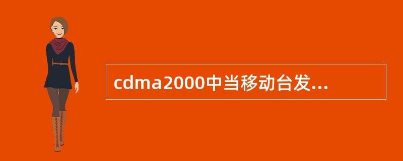 cdma2000中当移动台发送哪些时应该发送反向导频信道：（）