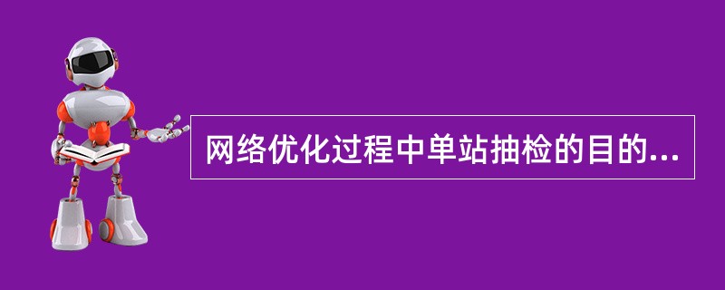 网络优化过程中单站抽检的目的是确保单站工作正常，避免单站问题影响整体网络性能。