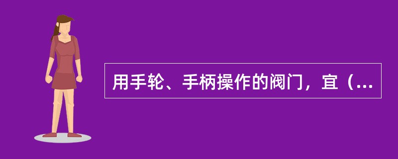 用手轮、手柄操作的阀门，宜（）安装，阀门的操作机构离操作地面宜在1.2m左右。