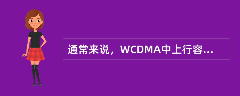 通常来说，WCDMA中上行容量是（），下行是（）。