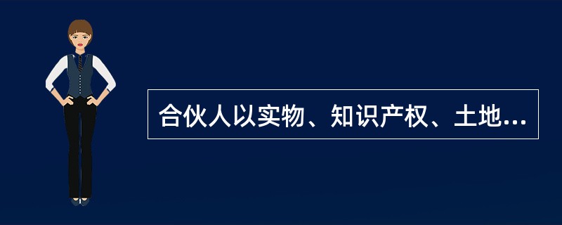 合伙人以实物、知识产权、土地使用权或者其他财产权利出资，需要评估作价的，可以由全