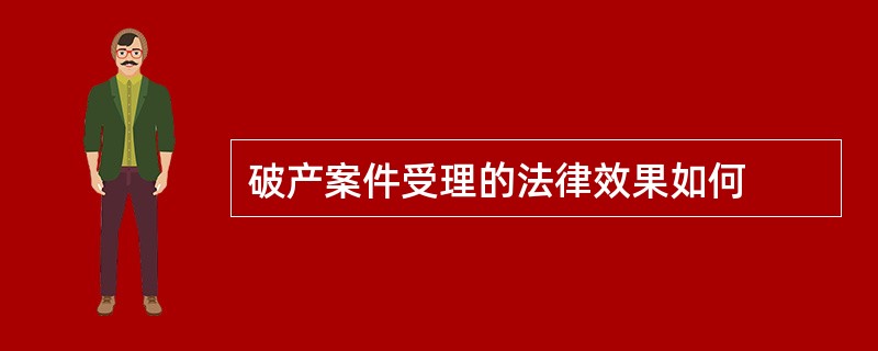 破产案件受理的法律效果如何