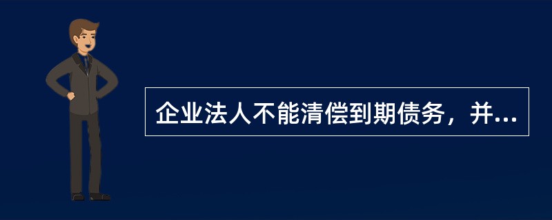 企业法人不能清偿到期债务，并且资产不足以清偿全部债务或者明显缺乏清偿能力的，依照