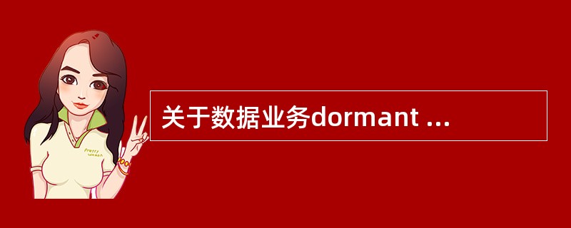 关于数据业务dormant active激活延时的评估，正确的是：（）