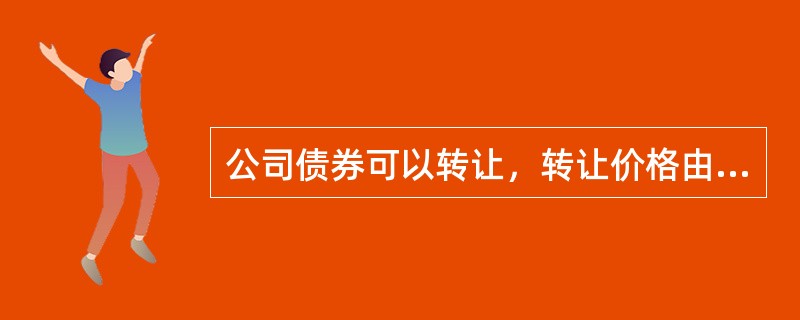 公司债券可以转让，转让价格由转让人与受让人约定。