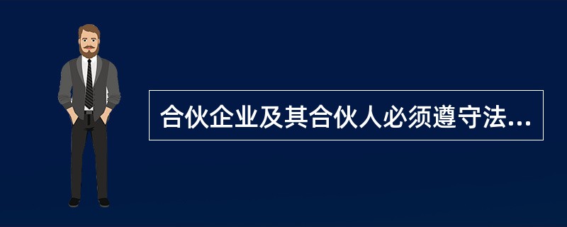 合伙企业及其合伙人必须遵守法律、行政法规，遵守社会公德、商业道德，承担社会责任。