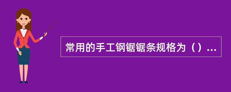常用的手工钢锯锯条规格为（），这是以锯条两端安装孔之间的距离来表示的。