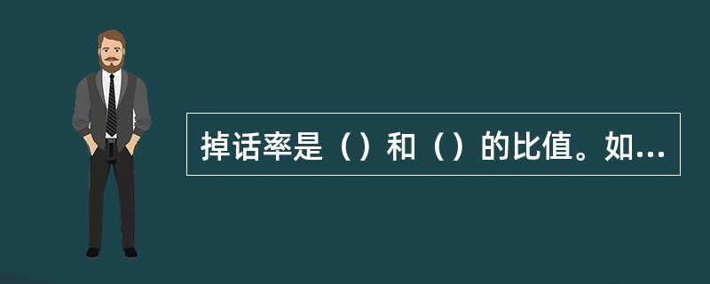 掉话率是（）和（）的比值。如果用连续长时呼叫，掉话率的计算公式为（）（）