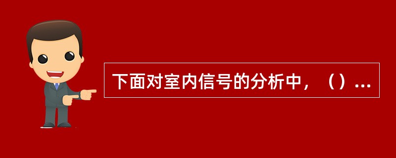 下面对室内信号的分析中，（）说法是错误的。