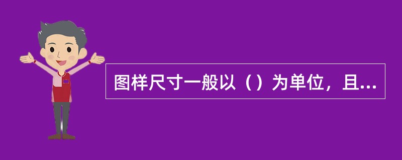 图样尺寸一般以（）为单位，且不注写名称或代号。