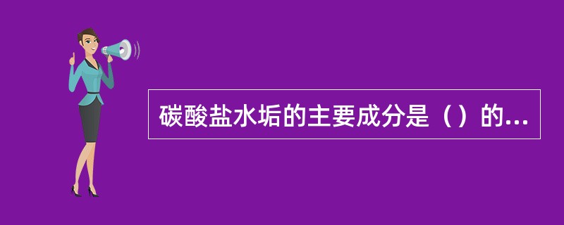 碳酸盐水垢的主要成分是（）的碳酸盐。