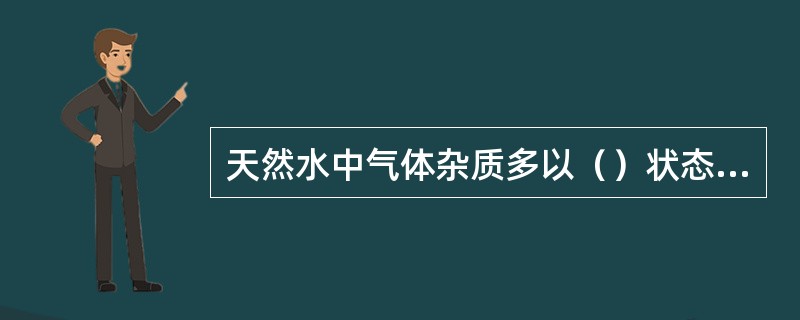 天然水中气体杂质多以（）状态存在于水中。