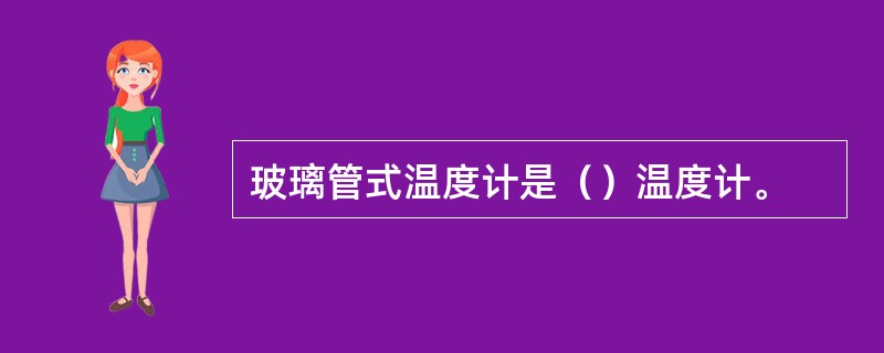 玻璃管式温度计是（）温度计。