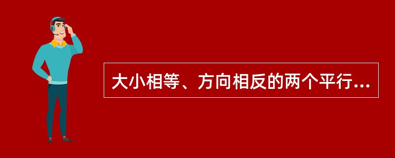 大小相等、方向相反的两个平行力作用在构件上，其力的作用线相距很近的受力方式，称为