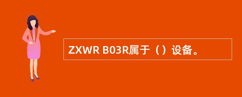 ZXWR B03R属于（）设备。