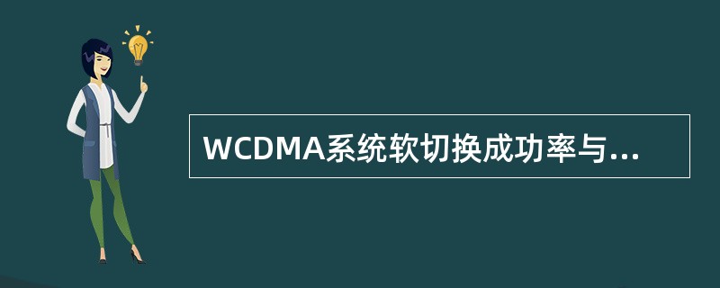 WCDMA系统软切换成功率与哪些因素有关（）？