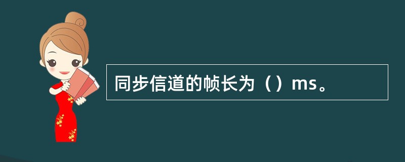 同步信道的帧长为（）ms。