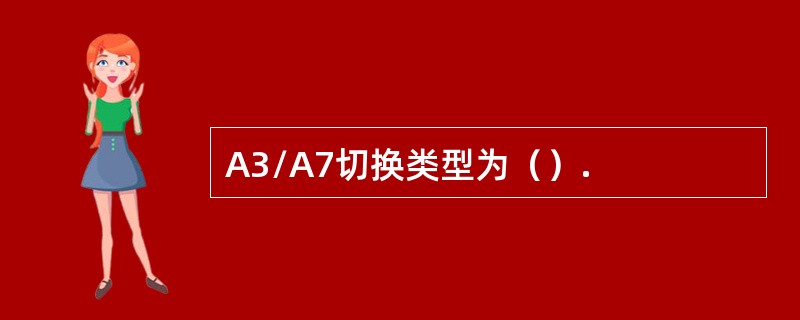 A3/A7切换类型为（）.