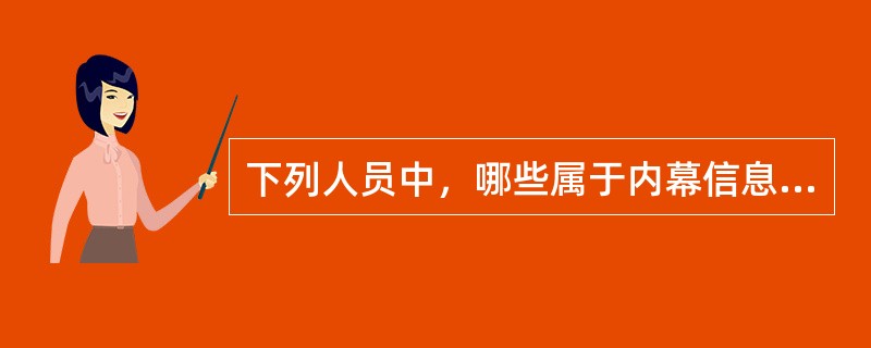 下列人员中，哪些属于内幕信息知情人员？（）