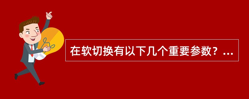 在软切换有以下几个重要参数？T-ADD，T-DROP，T-COMP，T-TDRO