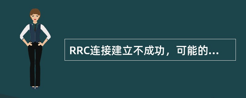RRC连接建立不成功，可能的原因包括（）。