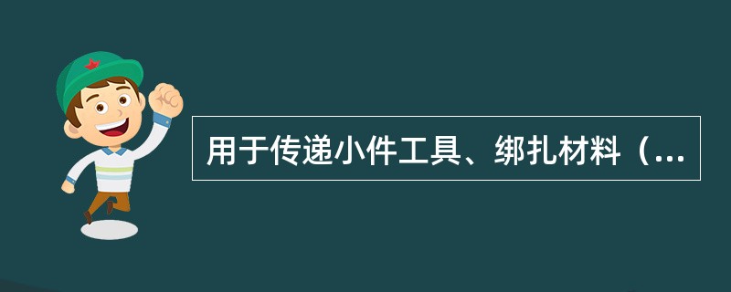 用于传递小件工具、绑扎材料（如螺丝刀、扳手）的绳扣叫（）。