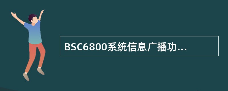 BSC6800系统信息广播功能是为UE提供接入层和非接入层的一些公共信息，对小区