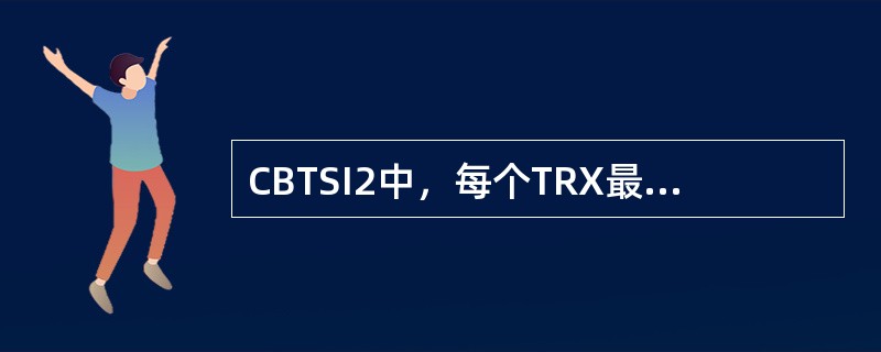 CBTSI2中，每个TRX最大支持（）。
