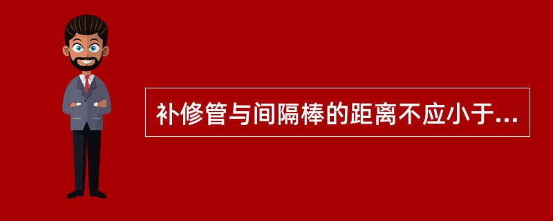 补修管与间隔棒的距离不应小于（）。