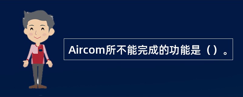 Aircom所不能完成的功能是（）。