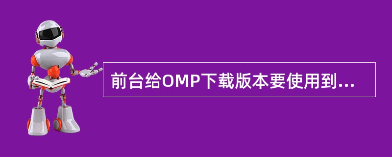 前台给OMP下载版本要使用到的工具包括（）。