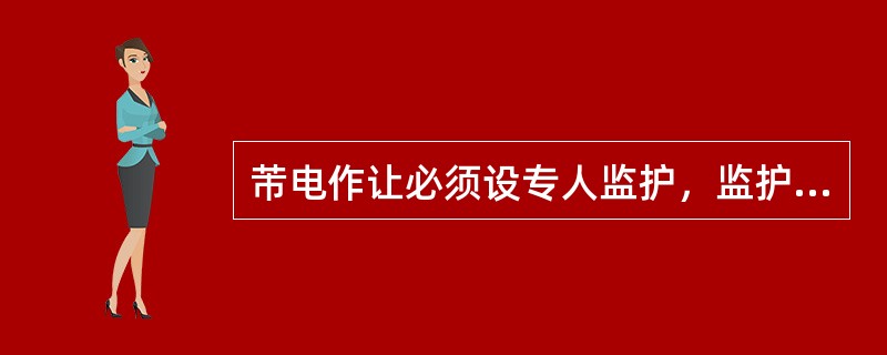 芾电作让必须设专人监护，监护人在确保安全的情：兄下，可以帮助塔上电工传递工具