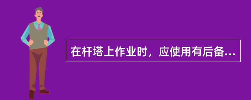 在杆塔上作业时，应使用有后备绳的双保险安全带，安全带和保护绳应分挂在杆塔不同部位