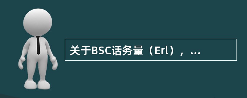 关于BSC话务量（Erl），下列说法正确的有：（）。