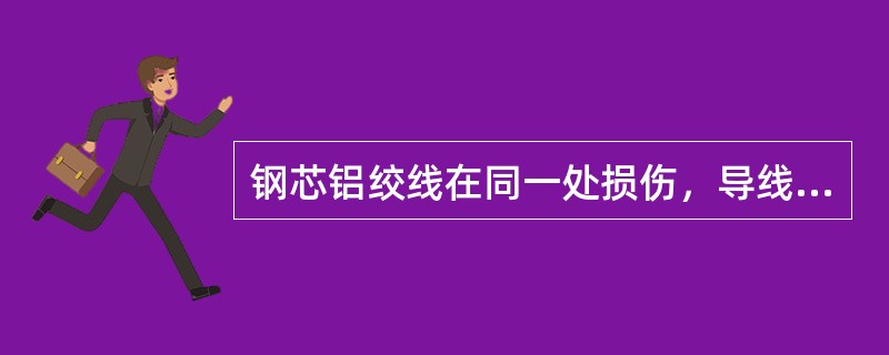 钢芯铝绞线在同一处损伤，导线强度损失不超过总拉断力的5%，且截面积损伤不超过总导